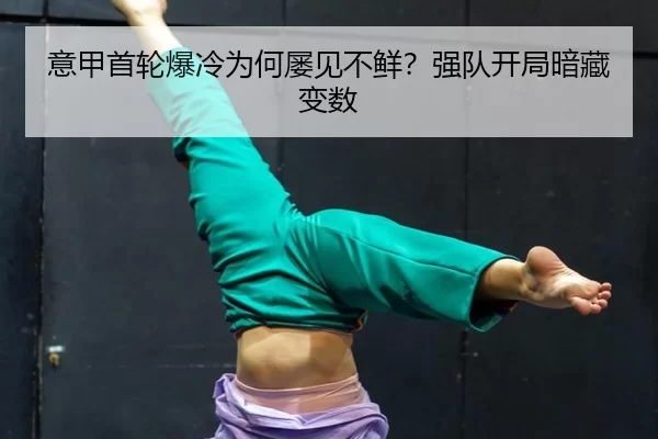 意甲首轮爆冷为何屡见不鲜？强队开局暗藏变数